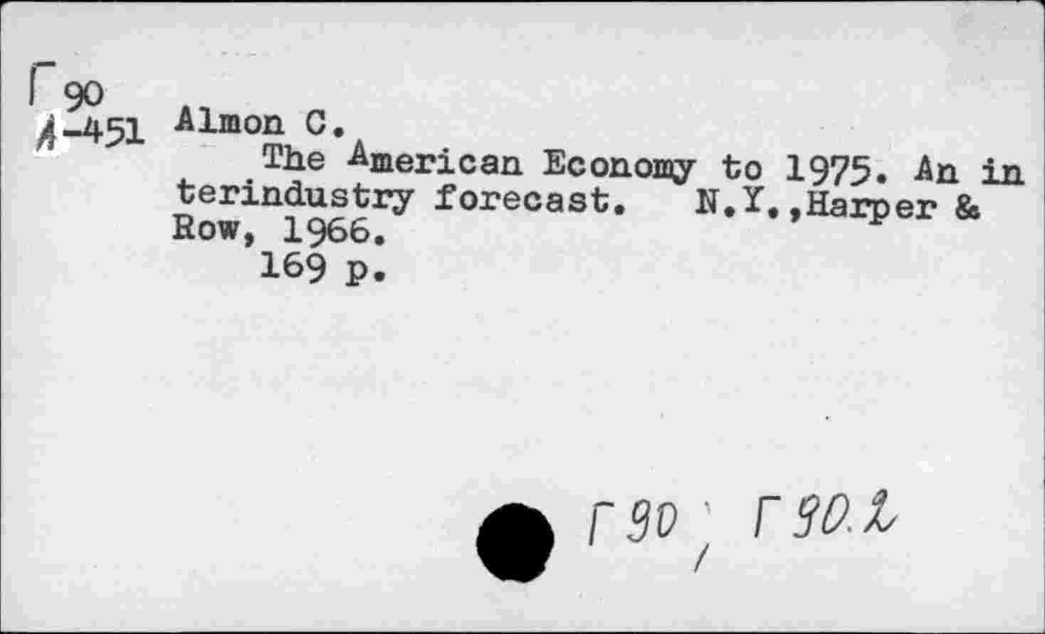 ﻿4-451 Almon C.
The American Economy to 1975. An in terindustry forecast. N.I.,Harper & Row, 1966.	p
169 p.
r go' r sw